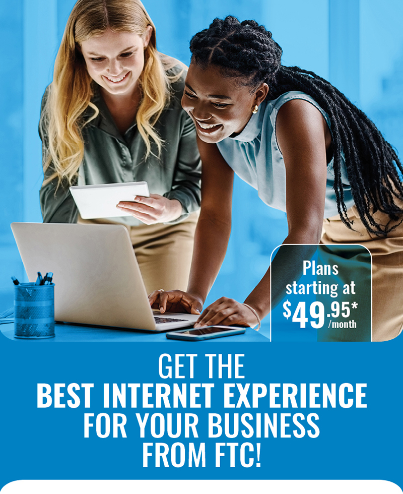 Get the best internet experience for your business from FTC! Plans starting at $49.95/month*